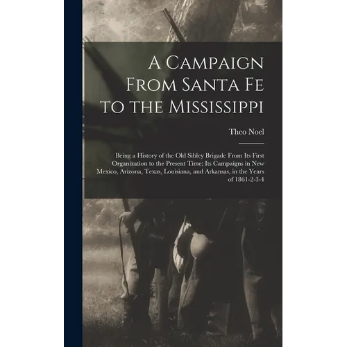 A Campaign From Santa Fe to the Mississippi; Being a History of the old Sibley Brigade From its First Organization to the Present Time; its Campaigns - Hardcover