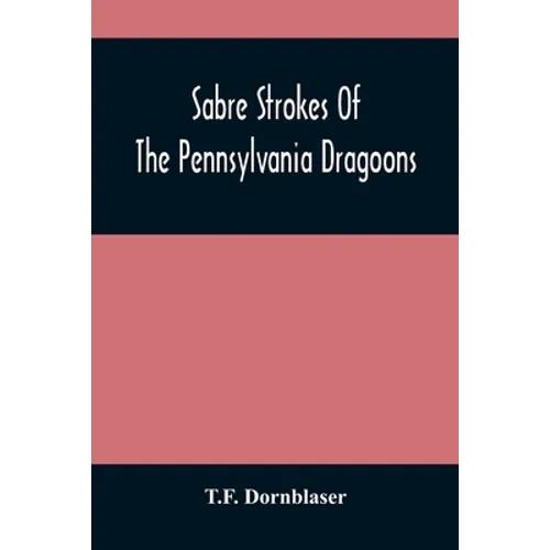 Sabre Strokes Of The Pennsylvania Dragoons: In The War Of 1861-1865; Interspersed With Personal Reminiscences - Paperback