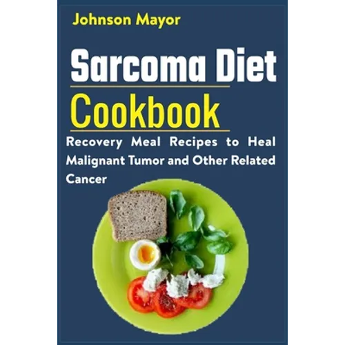 Sarcoma Diet Cookbook: Recovery Meal Recipes to Heal Malignant Tumor and Other Related Cancer - Paperback