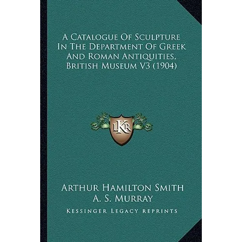 A Catalogue Of Sculpture In The Department Of Greek And Roman Antiquities, British Museum V3 (1904) - Paperback