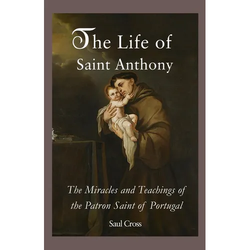The Life of Saint Anthony: The Miracles and Teachings of the Patron Saint of Portugal - Paperback