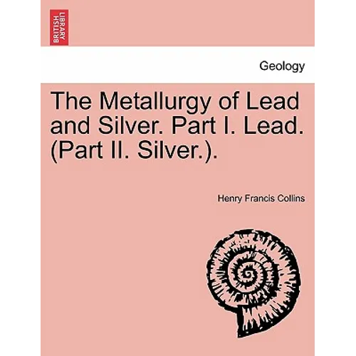 The Metallurgy of Lead and Silver. Part I. Lead. (Part II. Silver.). - Paperback