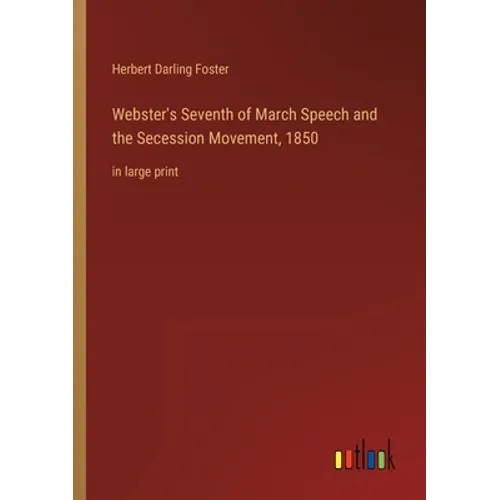 Webster's Seventh of March Speech and the Secession Movement, 1850: in large print - Paperback
