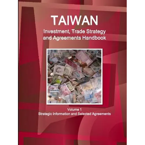 Taiwan Investment, Trade Strategy and Agreements Handbook Volume 1 Strategic Information and Selected Agreements - Paperback