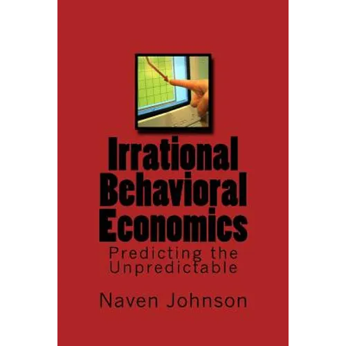 Irrational Behavioral Economics: Predicting the Unpredictable - Paperback
