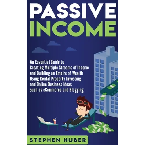 Passive Income: An Essential Guide to Creating Multiple Streams of Income and Building an Empire of Wealth Using Rental Property Inves - Hardcover