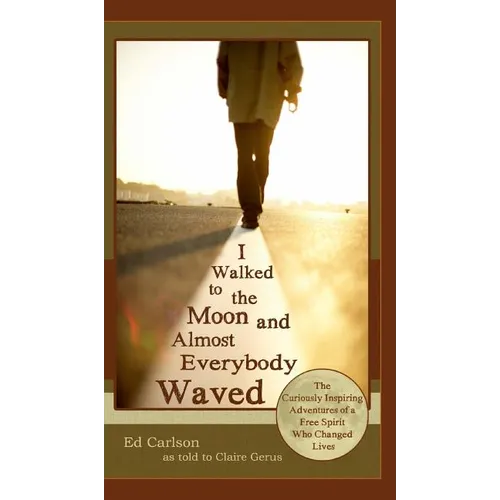 I Walked to the Moon and Almost Everybody Waved; The Curiously Inspiring Adventures of a Free Spirit Who Changed Lives - Hardcover