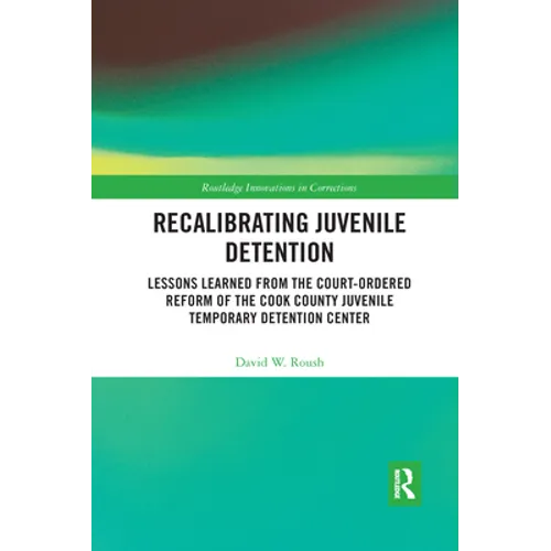 Recalibrating Juvenile Detention: Lessons Learned from the Court-Ordered Reform of the Cook County Juvenile Temporary Detention Center - Paperback