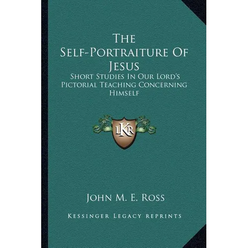 The Self-Portraiture Of Jesus: Short Studies In Our Lord's Pictorial Teaching Concerning Himself - Paperback