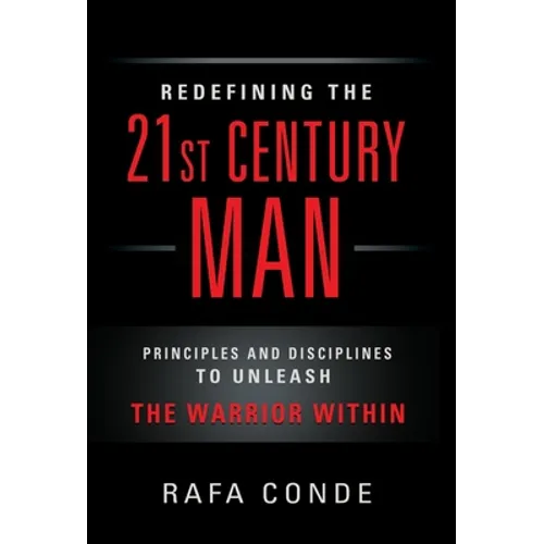 REDEFINING THE 21st CENTURY MAN: Principles and Disciplines to Unleash The Warrior Within - Hardcover