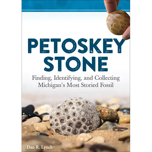 Petoskey Stone: Finding, Identifying, and Collecting Michigan's Most Storied Fossil - Hardcover