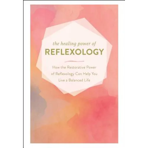 The Healing Power of Reflexology: How the Restorative Power of Reflexology Can Help You Live a Balanced Life - Hardcover