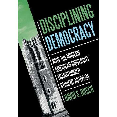 Disciplining Democracy: How the Modern American University Transformed Student Activism - Hardcover