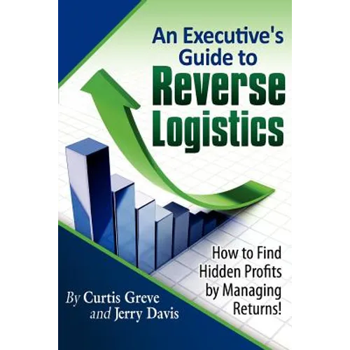An Executive's Guide to Reverse Logistics: How to Find Hidden Profits by Managing Returns - Paperback