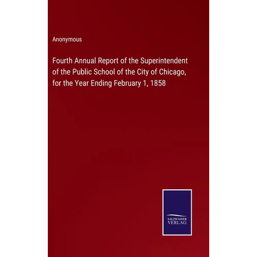 Fourth Annual Report of the Superintendent of the Public School of the City of Chicago, for the Year Ending February 1, 1858 - Hardcover