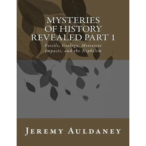 Mysteries of History Revealed Part 1: Fossils, Meteorite Impacts, and Nephilim History - Paperback