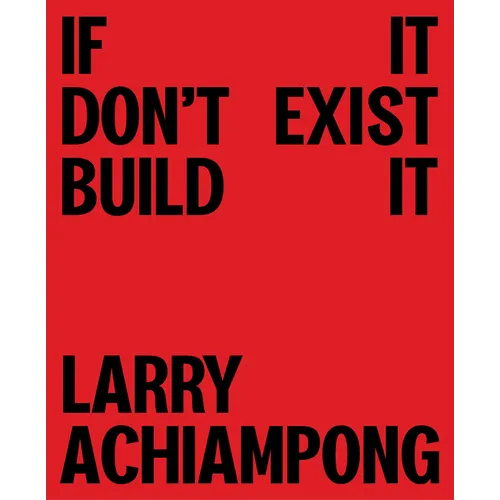 Larry Achiampong: If It Don't Exist, Build It - Hardcover