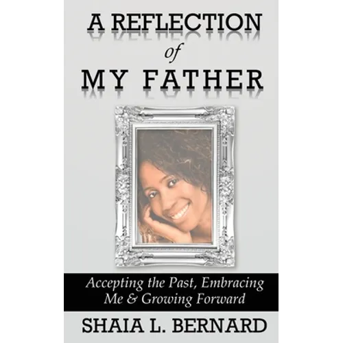 A Reflection of My Father: Accepting the Past, Embracing Me & Growing Forward - Paperback