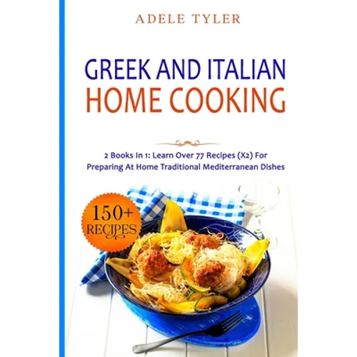 Greek and Italian Home Cooking: 2 Books In 1: Learn More Than 77 Recipes (x2) For Preparing Authentic Mediterranean Sea Dishes - Paperback