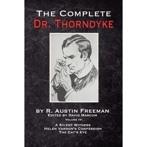 The Complete Dr. Thorndyke - Volume IV: A Silent Witness, Helen Vardon's Confession and The Cat's Eye - Paperback
