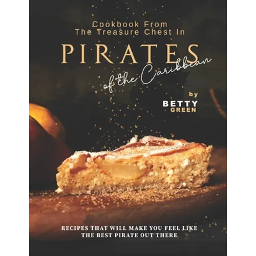 Cookbook From the Treasure Chest in Pirates of the Caribbean: Recipes That Will Make You Feel Like the Best Pirate Out There - Paperback