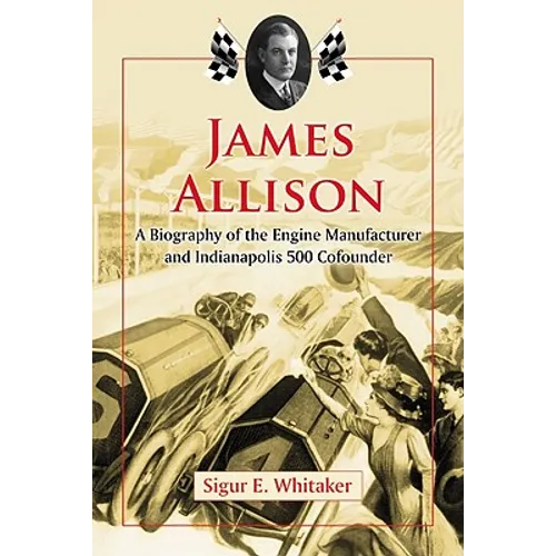 James Allison: A Biography of the Engine Manufacturer and Indianapolis 500 Cofounder - Paperback
