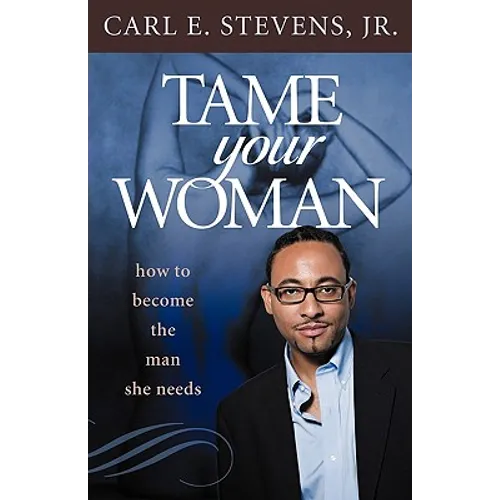 Tame Your Woman: Be the Man She Needs You to Be - Paperback