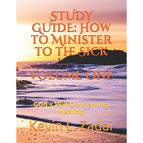 Study Guide: How to Minister to the Sick: Volume One: God's Will Concerning Healing - Paperback