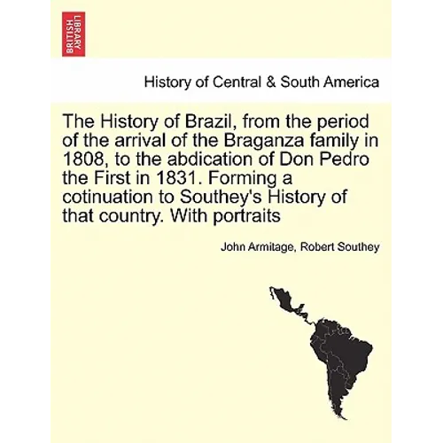 The History of Brazil, from the period of the arrival of the Braganza family in 1808, to the abdication of Don Pedro the First in 1831. Forming a coti - Paperback