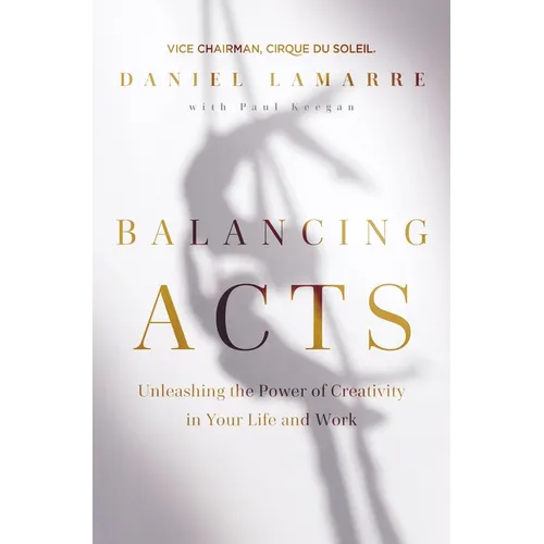 Balancing Acts: Unleashing the Power of Creativity in Your Life and Work - Hardcover