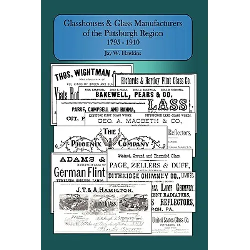 Glasshouses and Glass Manufacturers of the Pittsburgh Region: 1795 - 1910 - Paperback