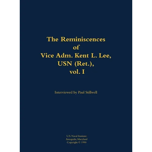 The Reminiscences of Vice Adm. Kent L. Lee, USN (Ret.), Vol. I: 1923-2017 - Hardcover