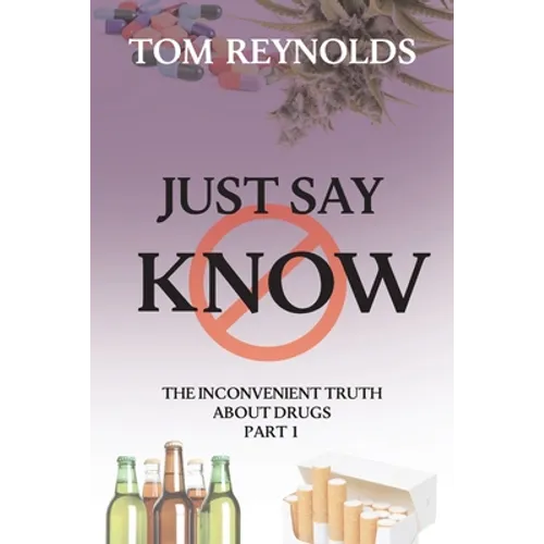 Just Say Know: The Inconvenient Truth About Drugs - Paperback