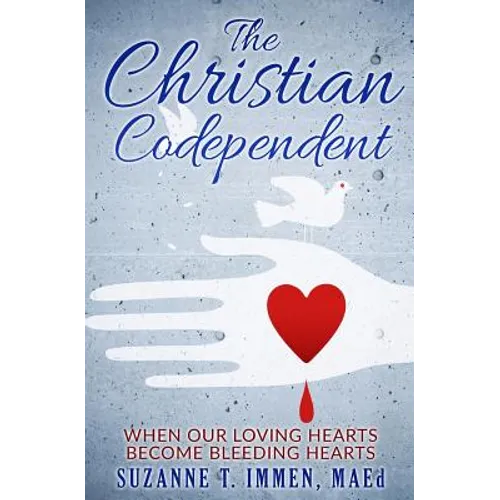 The Christian Codependent: When Our Loving Hearts Become Bleeding Hearts - Paperback