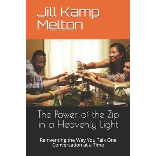 The Power of the Zip in a Heavenly Light: Reinventing the Way You Talk One Conversation at a Time - Paperback