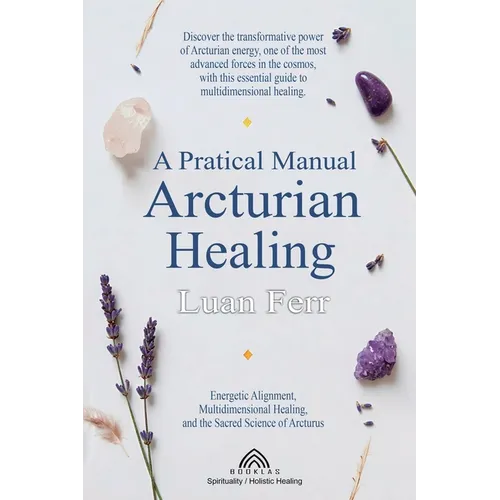 A Practical Manual of Arcturian Healing: Energetic Alignment, Multidimensional Healing, and the Sacred Science of Arcturus - Paperback