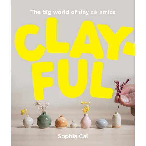 Clayful: The Big World of Tiny Ceramics - Hardcover