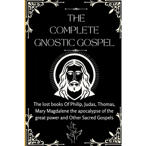 The Complete Gnostic Gospel (Apocryphal): The lost books Of Philip, Judas, Thomas, Mary Magdalene the apocalypse of the great power and Other Sacred G - Paperback