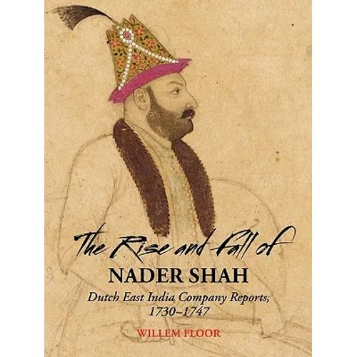 The Rise and Fall of Nader Shah: Dutch East India Company Reports, 1730-1747 - Paperback
