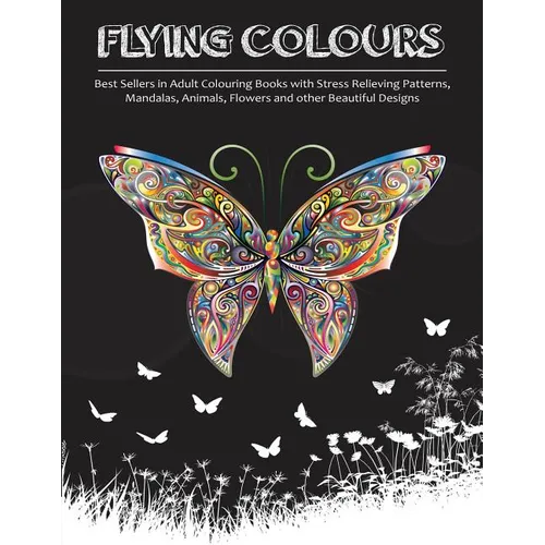 Flying Colours!: Best Sellers in Adult Colouring Books with Stress Relieving Patterns, Mandalas, Animals, Flowers and other Beautiful Designs - Paperback