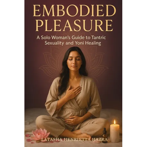 Embodied Pleasure: A Solo Woman's Guide to Tantric Sexuality and Yoni Healing - Paperback