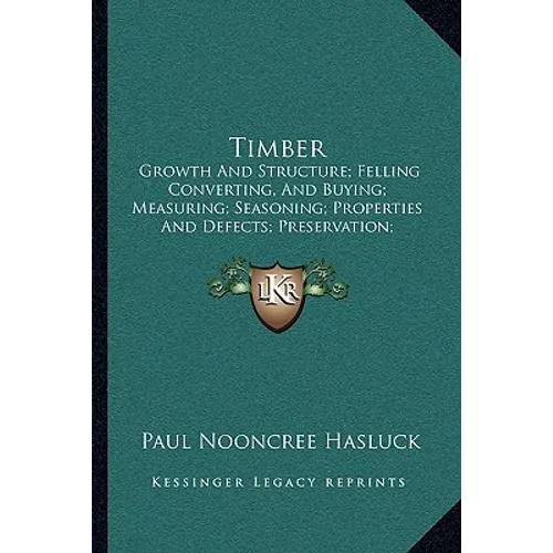 Timber: Growth And Structure; Felling Converting, And Buying; Measuring; Seasoning; Properties And Defects; Preservation; Varieties (1904) - Paperback