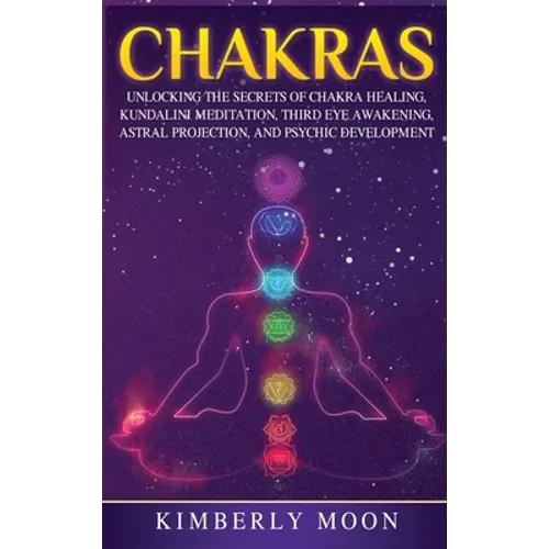 Chakras: Desvelando los Secretos de la Sanación de Chakras, Meditación Kundalini, Despertar del Tercer Ojo, Proyección Astral, - Hardcover