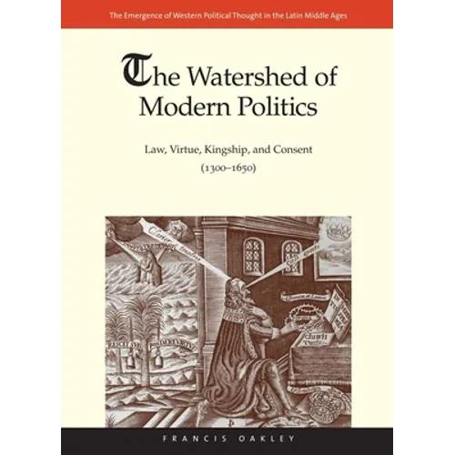 The Watershed of Modern Politics: Law, Virtue, Kingship, and Consent (1300-1650) - Hardcover