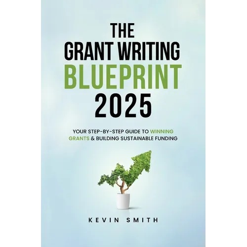 The Grant Writing Blueprint 2025: AI-Smart Tactics, Funders' New Priorities, and a Step-by-Step Workbook to Win Sustainable Funding - Paperback