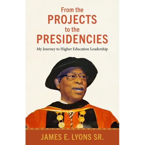 From the Projects to the Presidencies: My Journey to Higher Education Leadership - Hardcover
