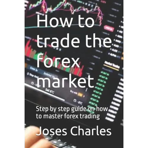How to trade the forex market: Step by step guide on how to master forex trading - Paperback