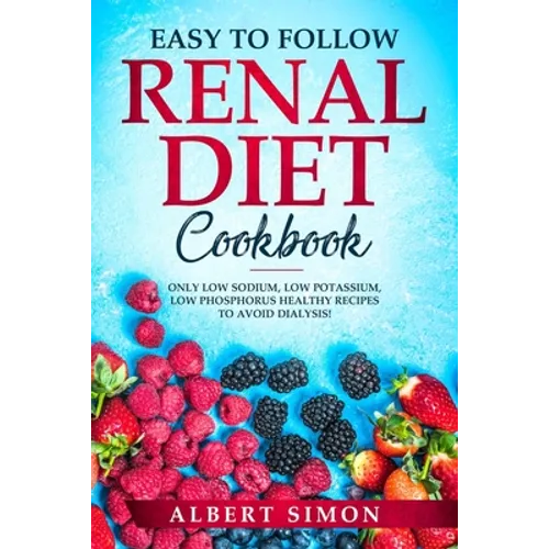 Easy to Follow Renal Diet Cookbook: Only Low Sodium, Low Potassium, Low Phosphorus Healthy Recipes to Avoid Dialysis! - Paperback