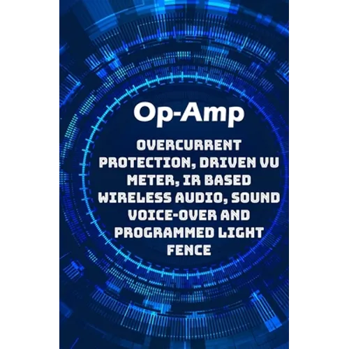Op-Amp Best Projects: Overcurrent Protection, Driven VU Meter, IR based Wireless Audio, Sound Voice-over and Programmed Light Fence etc..., - Paperback