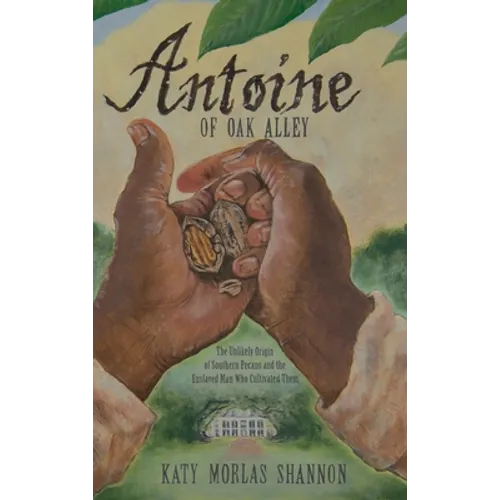 Antoine of Oak Alley: The Unlikely Origin of Southern Pecans and the Enslaved Man Who Cultivated Them - Hardcover